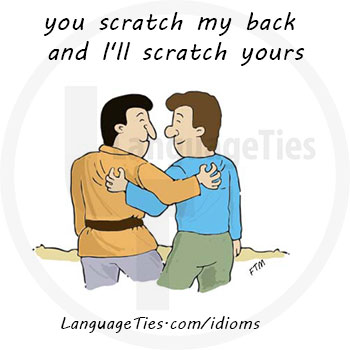 you scratch my back and i'll scratch yours