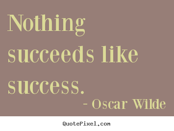 nothing succeeds like success